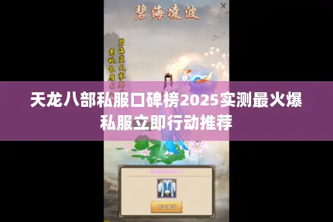 天龙八部私服口碑榜2025实测最火爆私服立即行动推荐 天龙八部私服口碑榜2025实测最火爆私服立即行动推荐
