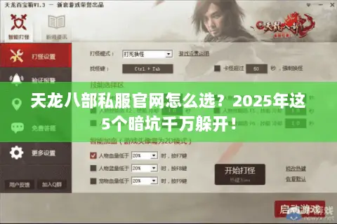 天龙八部私服官网怎么选？2025年这5个暗坑千万躲开！