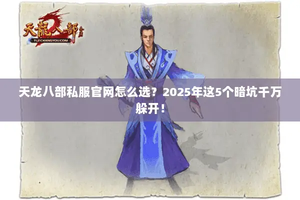 天龙八部私服官网怎么选？2025年这5个暗坑千万躲开！