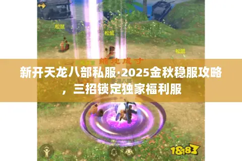 新开天龙八部私服·2025金秋稳服攻略,三招锁定独家福利服 新开天龙八部私服·2025金秋稳服攻略,三招锁定独家福利服