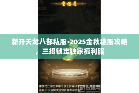 新开天龙八部私服·2025金秋稳服攻略,三招锁定独家福利服 新开天龙八部私服·2025金秋稳服攻略,三招锁定独家福利服