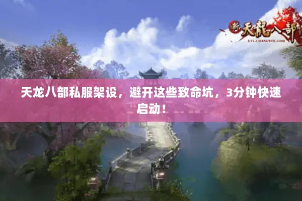 天龙八部私服架设，避开这些致命坑，3分钟快速启动！