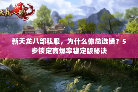 新天龙八部私服,为什么你总选错?5步锁定高爆率稳定版秘诀 新天龙八部私服,为什么你总选错?5步锁定高爆率稳定版秘诀
