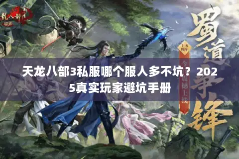 天龙八部3私服哪个服人多不坑?2025真实玩家避坑手册 天龙八部3私服哪个服人多不坑?2025真实玩家避坑手册
