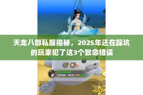 天龙八部私服揭秘,2025年还在踩坑的玩家犯了这3个致命错误 天龙八部私服揭秘,2025年还在踩坑的玩家犯了这3个致命错误