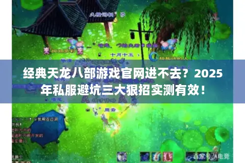 经典天龙八部游戏官网进不去？2025年私服避坑三大狠招实测有效！