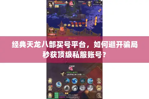 经典天龙八部买号平台,如何避开骗局秒获顶级私服账号? 经典天龙八部买号平台,如何避开骗局秒获顶级私服账号?