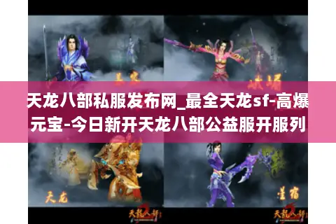 天龙八部私服发布网_最全天龙sf-高爆元宝-今日新开天龙八部公益服开服列表 天龙八部私服发布网_最全天龙sf-高爆元宝-今日新开天龙八部公益服开服列表