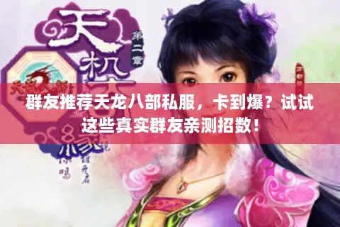群友推荐天龙八部私服,卡到爆?试试这些真实群友亲测招数! 群友推荐天龙八部私服,卡到爆?试试这些真实群友亲测招数!