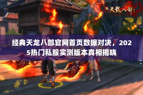 经典天龙八部官网首页数据对决,2025热门私服实测版本真相揭晓 经典天龙八部官网首页数据对决,2025热门私服实测版本真相揭晓