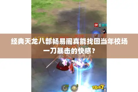 经典天龙八部畅易阁真能找回当年校场一刀暴击的快感？