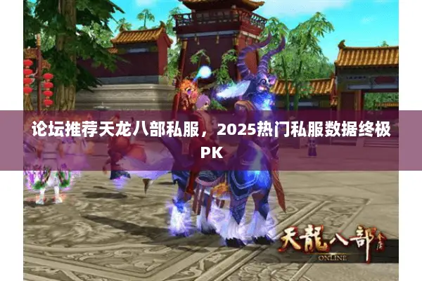 论坛推荐天龙八部私服,2025热门私服数据终极PK 论坛推荐天龙八部私服,2025热门私服数据终极PK