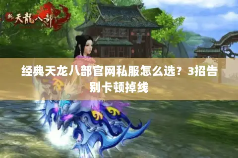 经典天龙八部官网私服怎么选?3招告别卡顿掉线 经典天龙八部官网私服怎么选?3招告别卡顿掉线