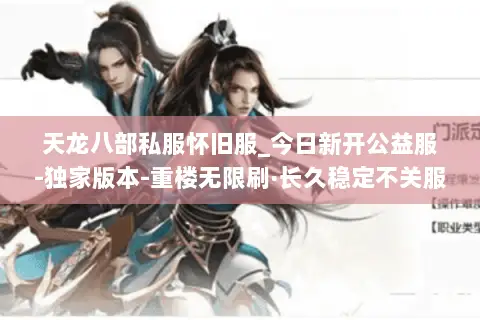 天龙八部私服怀旧服_今日新开公益服-独家版本-重楼无限刷·长久稳定不关服 天龙八部私服怀旧服_今日新开公益服-独家版本-重楼无限刷·长久稳定不关服