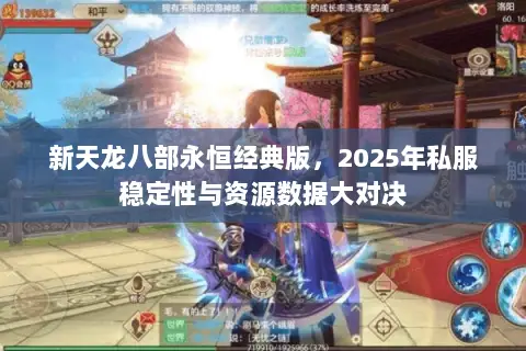 新天龙八部永恒经典版,2025年私服稳定性与资源数据大对决 新天龙八部永恒经典版,2025年私服稳定性与资源数据大对决