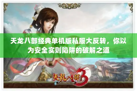 天龙八部经典单机版私服大反转,你以为安全实则陷阱的破解之道 天龙八部经典单机版私服大反转,你以为安全实则陷阱的破解之道