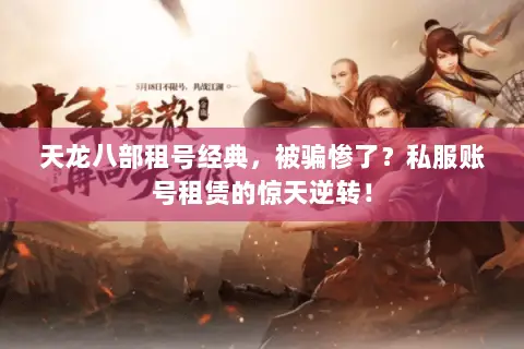天龙八部租号经典,被骗惨了?私服账号租赁的惊天逆转! 天龙八部租号经典,被骗惨了?私服账号租赁的惊天逆转!