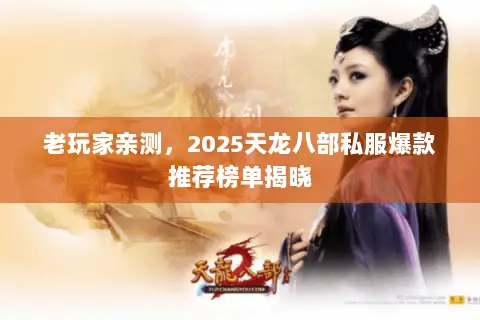 老玩家亲测,2025天龙八部私服爆款推荐榜单揭晓 老玩家亲测,2025天龙八部私服爆款推荐榜单揭晓