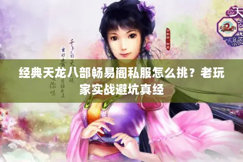 经典天龙八部畅易阁私服怎么挑?老玩家实战避坑真经 经典天龙八部畅易阁私服怎么挑?老玩家实战避坑真经