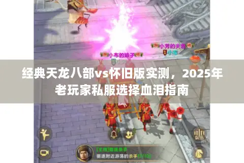 经典天龙八部vs怀旧版实测,2025年老玩家私服选择血泪指南 经典天龙八部vs怀旧版实测,2025年老玩家私服选择血泪指南