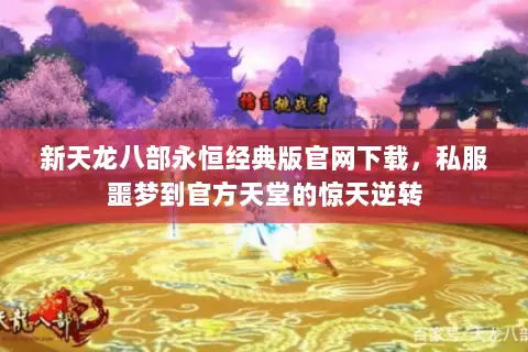 新天龙八部永恒经典版官网下载，私服噩梦到官方天堂的惊天逆转