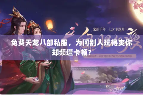 免费天龙八部私服，为何别人玩得爽你却频遭卡顿？