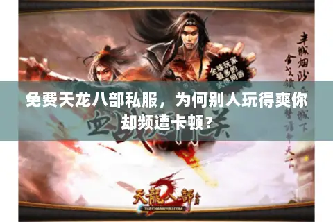 免费天龙八部私服，为何别人玩得爽你却频遭卡顿？