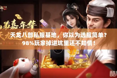 天龙八部私服基地，你以为选服简单？98%玩家掉进坑里还不知情！