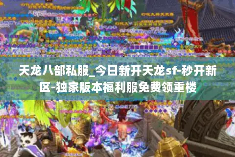 天龙八部私服_今日新开天龙sf-秒开新区-独家版本福利服免费领重楼 天龙八部私服_今日新开天龙sf-秒开新区-独家版本福利服免费领重楼