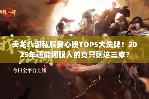 天龙八部私服良心榜TOP5大洗牌!2025年还能闭眼入的竟只剩这三家? 天龙八部私服良心榜TOP5大洗牌!2025年还能闭眼入的竟只剩这三家?