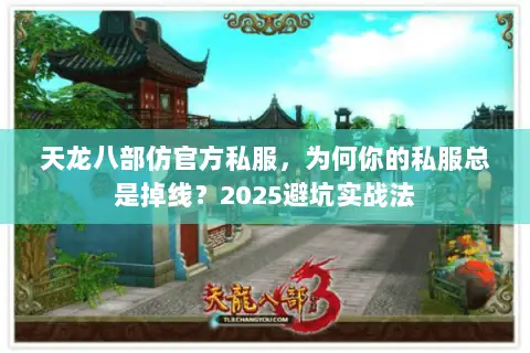 天龙八部仿官方私服,为何你的私服总是掉线?2025避坑实战法 天龙八部仿官方私服,为何你的私服总是掉线?2025避坑实战法