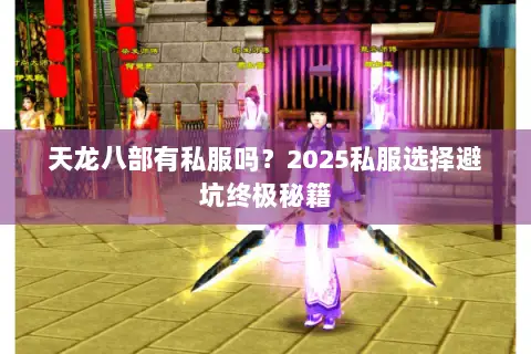 天龙八部有私服吗?2025私服选择避坑终极秘籍 天龙八部有私服吗?2025私服选择避坑终极秘籍