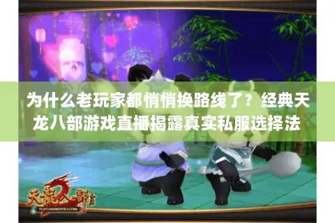为什么老玩家都悄悄换路线了?经典天龙八部游戏直播揭露真实私服选择法 为什么老玩家都悄悄换路线了?经典天龙八部游戏直播揭露真实私服选择法