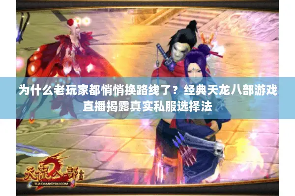 为什么老玩家都悄悄换路线了?经典天龙八部游戏直播揭露真实私服选择法 为什么老玩家都悄悄换路线了?经典天龙八部游戏直播揭露真实私服选择法