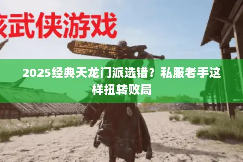 2025经典天龙门派选错?私服老手这样扭转败局 2025经典天龙门派选错?私服老手这样扭转败局