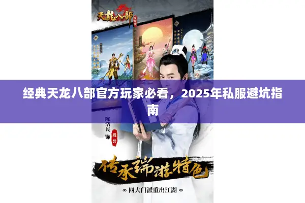 经典天龙八部官方玩家必看,2025年私服避坑指南 经典天龙八部官方玩家必看,2025年私服避坑指南