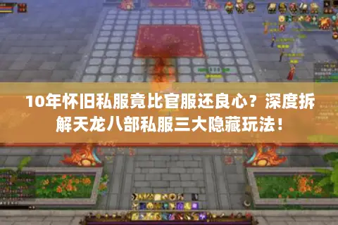 10年怀旧私服竟比官服还良心?深度拆解天龙八部私服三大隐藏玩法! 10年怀旧私服竟比官服还良心?深度拆解天龙八部私服三大隐藏玩法!