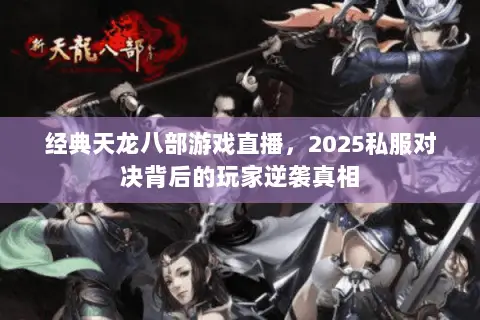 经典天龙八部游戏直播,2025私服对决背后的玩家逆袭真相 经典天龙八部游戏直播,2025私服对决背后的玩家逆袭真相