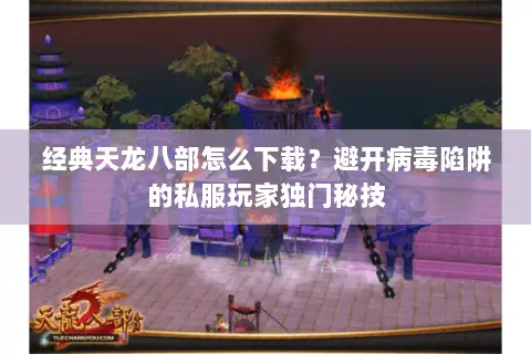 经典天龙八部怎么下载?避开病毒陷阱的私服玩家独门秘技 经典天龙八部怎么下载?避开病毒陷阱的私服玩家独门秘技