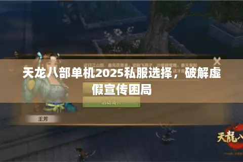 天龙八部单机2025私服选择,破解虚假宣传困局 天龙八部单机2025私服选择,破解虚假宣传困局