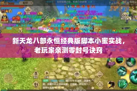 新天龙八部永恒经典版脚本小蜜实战,老玩家亲测零封号诀窍 新天龙八部永恒经典版脚本小蜜实战,老玩家亲测零封号诀窍
