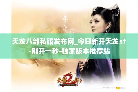 天龙八部私服发布网_今日新开天龙sf-刚开一秒-独家版本推荐站 天龙八部私服发布网_今日新开天龙sf-刚开一秒-独家版本推荐站