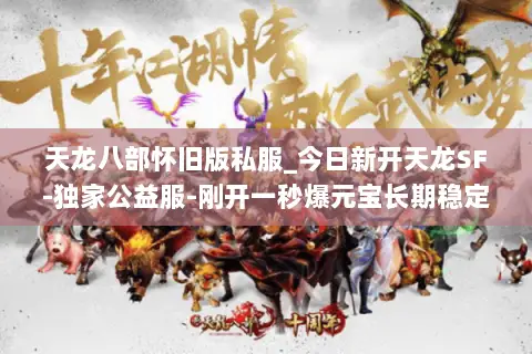 天龙八部怀旧版私服_今日新开天龙SF-独家公益服-刚开一秒爆元宝长期稳定服 天龙八部怀旧版私服_今日新开天龙SF-独家公益服-刚开一秒爆元宝长期稳定服