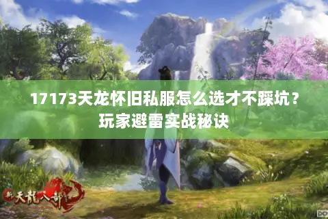17173天龙怀旧私服怎么选才不踩坑?玩家避雷实战秘诀 17173天龙怀旧私服怎么选才不踩坑?玩家避雷实战秘诀
