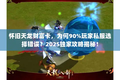 怀旧天龙财富卡，为何90%玩家私服选择错误？2025独家攻略揭秘！