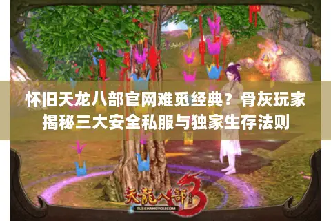 怀旧天龙八部官网难觅经典?骨灰玩家揭秘三大安全私服与独家生存法则 怀旧天龙八部官网难觅经典?骨灰玩家揭秘三大安全私服与独家生存法则