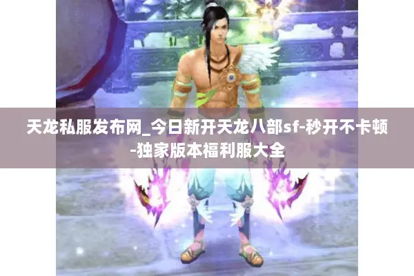天龙私服发布网_今日新开天龙八部sf-秒开不卡顿-独家版本福利服大全 天龙私服发布网_今日新开天龙八部sf-秒开不卡顿-独家版本福利服大全