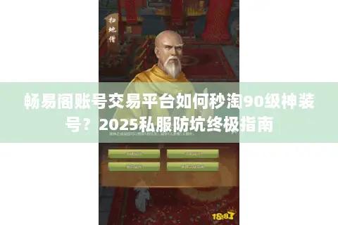 畅易阁账号交易平台如何秒淘90级神装号?2025私服防坑终极指南 畅易阁账号交易平台如何秒淘90级神装号?2025私服防坑终极指南