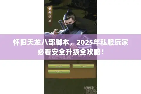 怀旧天龙八部脚本,2025年私服玩家必看安全升级全攻略! 怀旧天龙八部脚本,2025年私服玩家必看安全升级全攻略!