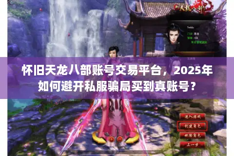 怀旧天龙八部账号交易平台，2025年如何避开私服骗局买到真账号？